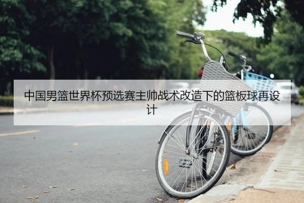 中国男篮世界杯预选赛主帅战术改造下的篮板球再设计