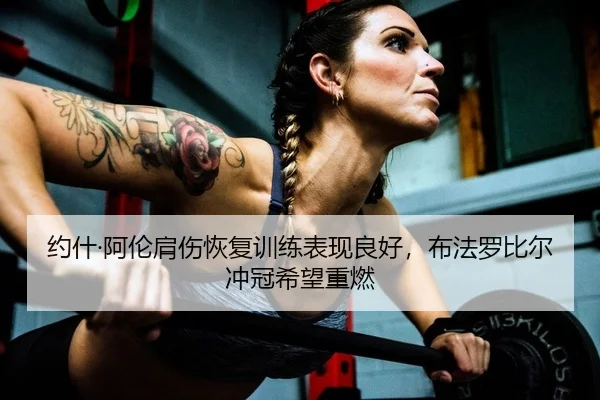 约什·阿伦肩伤恢复训练表现良好，布法罗比尔冲冠希望重燃
